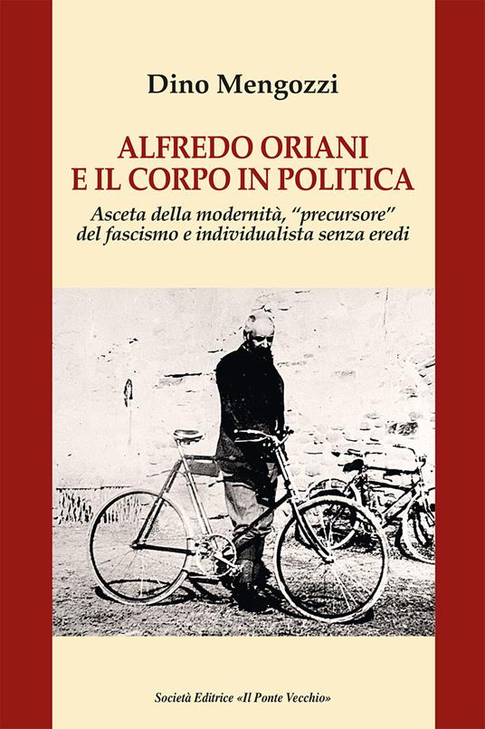 Alfredo Oriani e il corpo in politica. Asceta della modernità, «precursore» del fascismo e individualista senza eredi - copertina