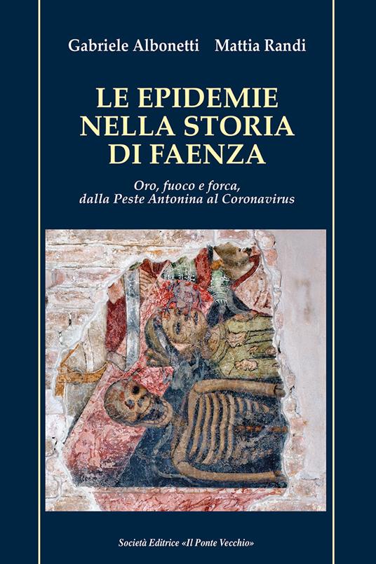 Le epidemie nella storia di Faenza. Oro, fuoco e forca, dalla Peste Antonina al Coronavirus - Gabriele Albonetti,Mattia Randi - copertina