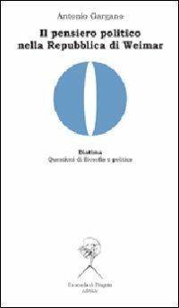 Il pensiero politico nella Repubblica di Weimar. Carl Schmitt, Hermann Heller, Gerhard Leibhloz - Antonio Gargano - copertina