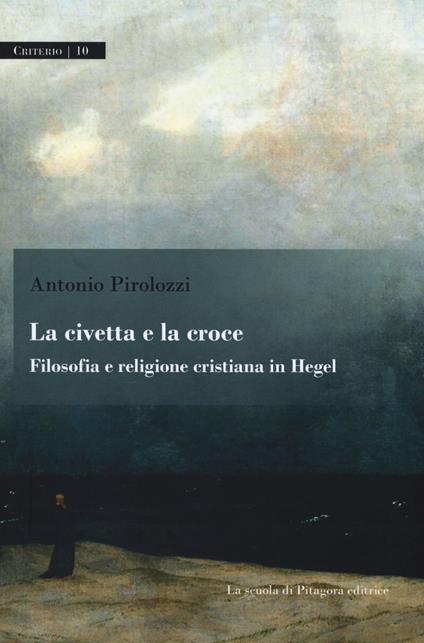 La civetta e la croce. Filosofia e religione cristiana in Hegel - Antonio Pirolozzi - copertina