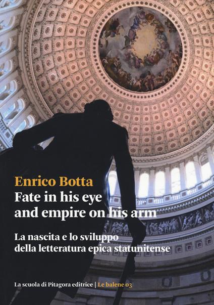 Fate in his eye and empire on his arm. La nascita e lo sviluppo della letteratura epica statunitense - Enrico Botta - copertina