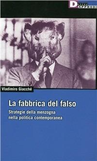 La fabbrica del falso. Strategie della menzogna nella politica contemporanea - Vladimiro Giacchè - copertina