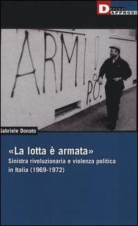 «La lotta è armata». Sinistra rivoluzionaria e violenza politica (1969-1972) - Gabriele Donato - copertina