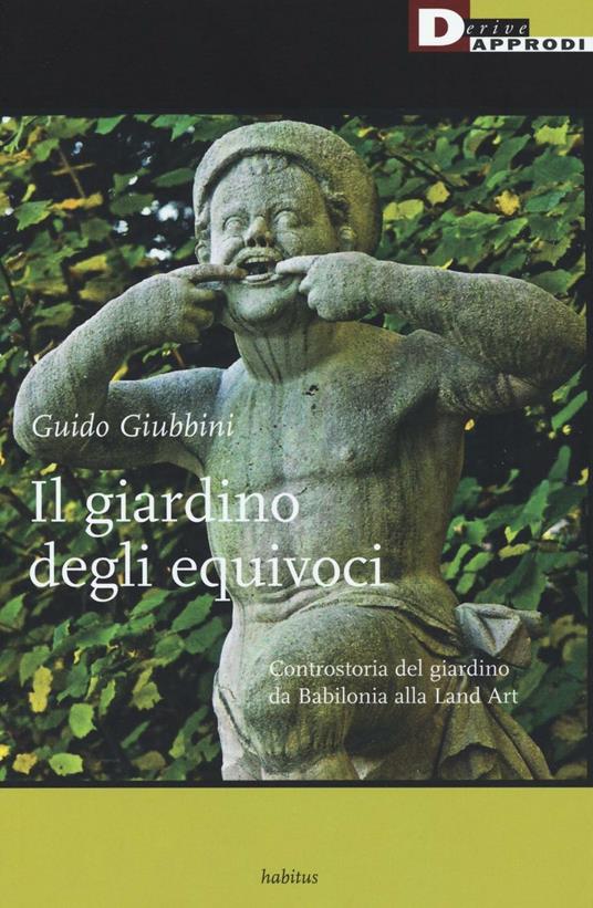Il giardino degli equivoci. Controstoria del giardino da Babilonia alla Land Art. Ediz. illustrata - Guido Giubbini - copertina