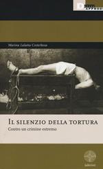 Il silenzio della tortura. Contro un crimine estremo