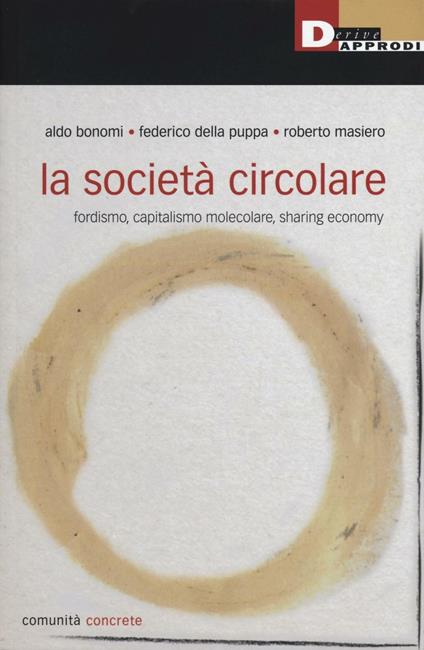 La società circolare. Fordismo, capitalismo molecolare, sharing economy - Aldo Bonomi,Federico Della Puppa,Roberto Masiero - copertina