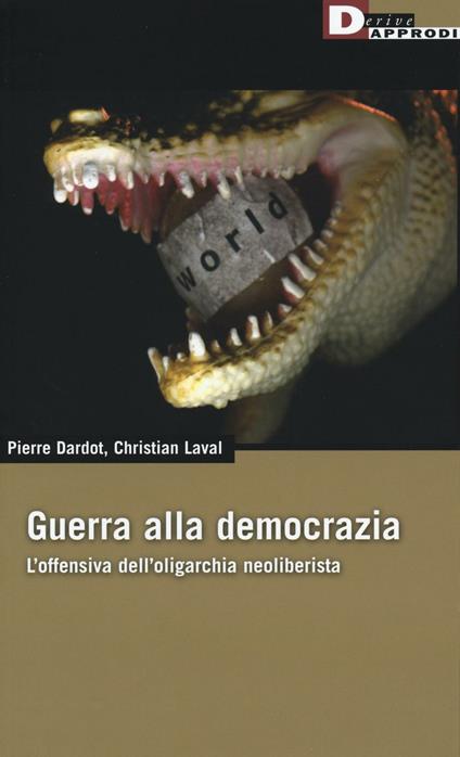 Guerra alla democrazia. L'offensiva dell'oligarchia neoliberista - Pierre Dardot,Christian Laval - copertina