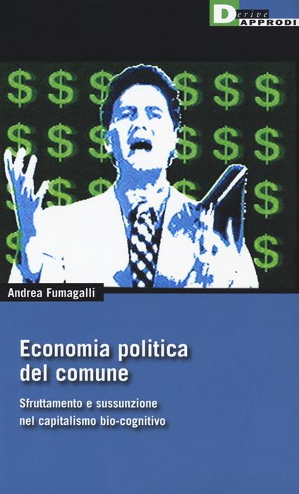 Economia politica del comune. Sfruttamento e sussunzione nel capitalismo bio-cognitivio - Andrea Fumagalli - copertina