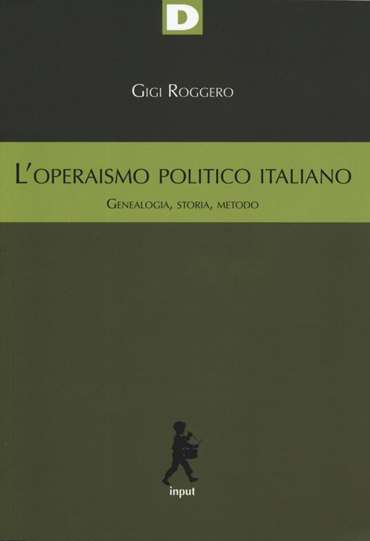 L' operaismo politico italiano. Genealogia, storia, metodo - Gigi Roggero - copertina