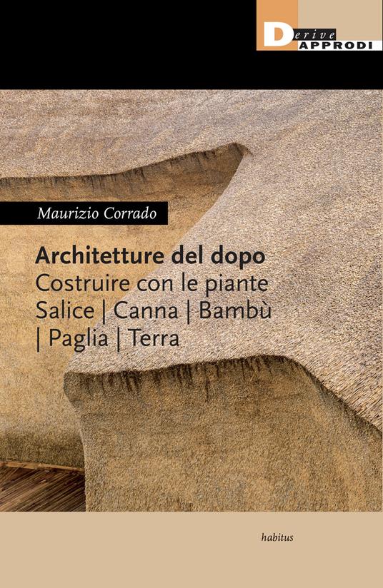 Architetture del dopo. Costruire con le piante. Salice, canna, bambù, paglia, terra - Maurizio Corrado - copertina