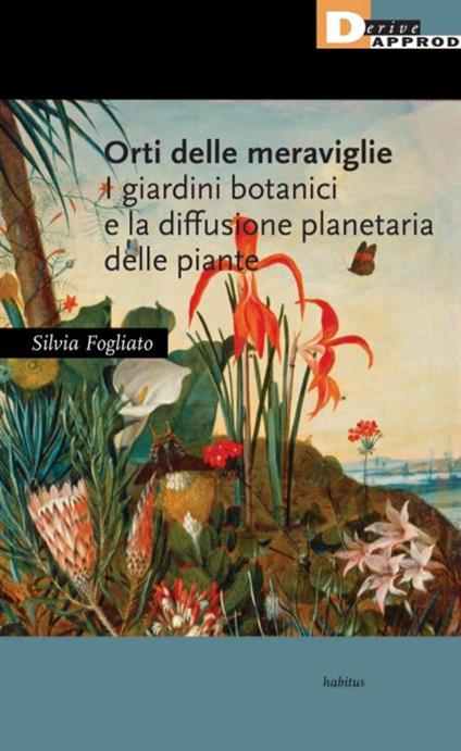 Orti delle meraviglie. I giardini botanici e la diffusione planetaria delle piante - Silvia Fogliato - copertina
