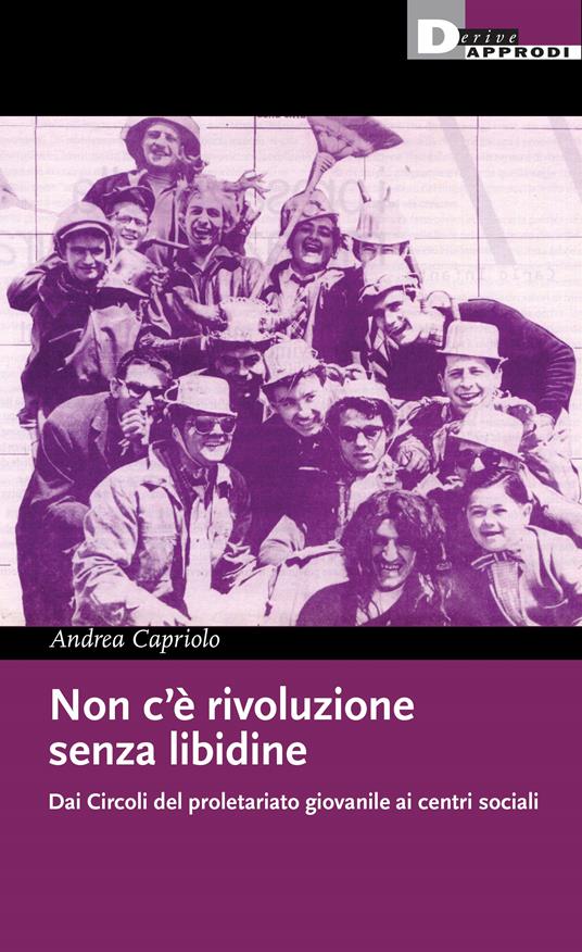 Non c'è rivoluzione senza libidine. Dai circoli del proletariato giovanile ai centri sociali - Andrea Capriolo - copertina