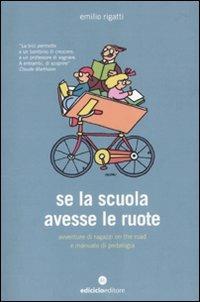 Se la scuola avesse le ruote. Avventure di ragazzi on the road e manuale di pedalogia - Emilio Rigatti - copertina