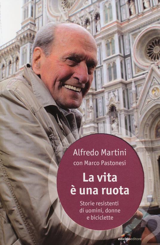 La vita è una ruota. Storie resistenti di uomini, donne e biciclette - Alfredo Martini,Marco Pastonesi - copertina