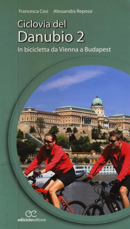 Ciclovia del Danubio da Vienna a Budapest. Vol. 2 - Francesca Cosi,Alessandra Repossi - copertina