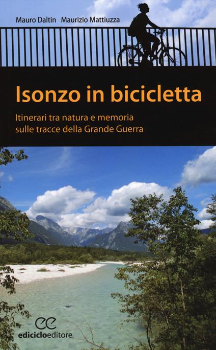 Isonzo in bicicletta. Itinerari tra natura e memoria sulle tracce della Grande Guerra - Mauro Daltin,Maurizio Mattiuzza - copertina