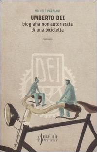 Umberto Dei. Biografia non autorizzata di una bicicletta - Michele Marziani - copertina