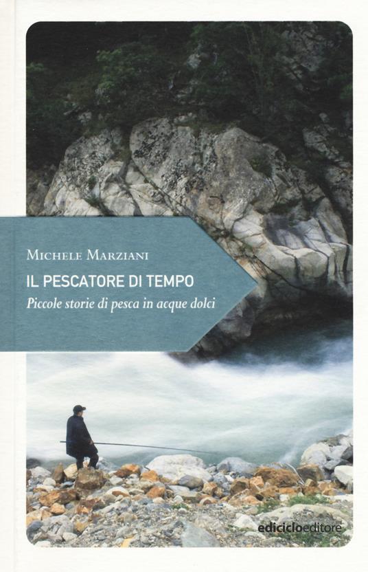 Il pescatore di tempo. Piccole storie di pesca in acque dolci - Michele Marziani - copertina