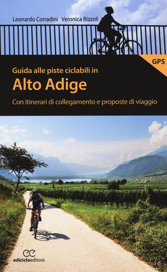 Guida alle piste ciclabili in Alto Adige. Con itinerari di collegamento e proposte di viaggio - Leonardo Corradini,Veronica Rizzoli - copertina
