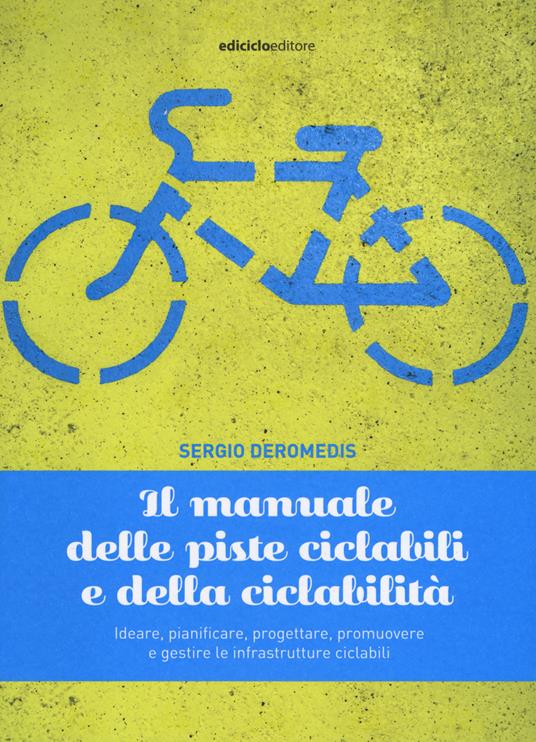 Il manuale delle piste ciclabili e della ciclabilità. Ideare, pianificare, progettare, promuovere e gestire le infrastrutture ciclabili - Sergio Deromedis - copertina