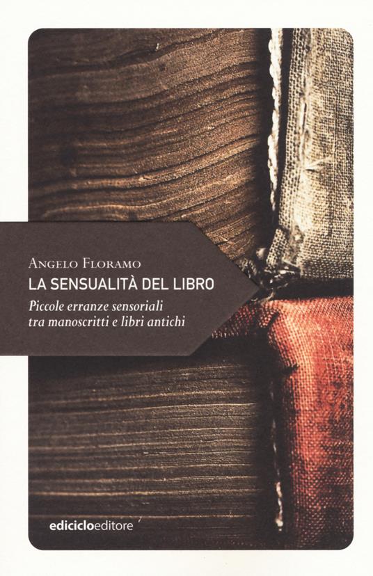 La sensualità del libro. Piccole erranze sensoriali tra manoscritti e libri antichi - Angelo Floramo - copertina