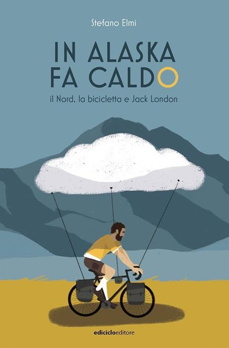 In Alaska fa caldo. Il Nord, la bicicletta e Jack London - Stefano Elmi - copertina