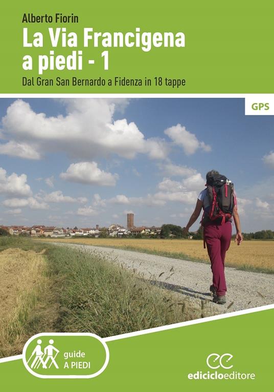 La via Francigena a piedi. Vol. 1: Dal Gran San Bernardo a Fidenza in 18 tappe. - Alberto Fiorin - copertina