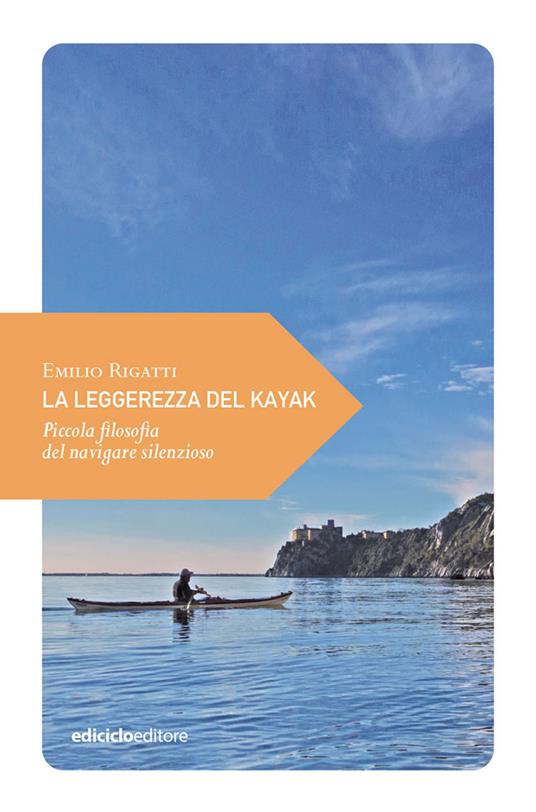 La leggerezza del kayak. Piccola filosofia del navigare silenzioso - Emilio Rigatti - copertina