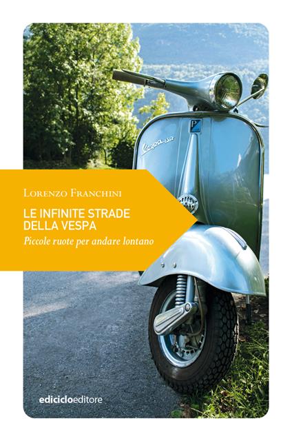 Le infinite strade della Vespa. Piccole ruote per andare lontano - Lorenzo Franchini - copertina