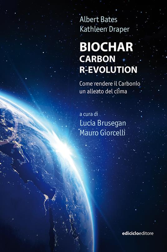 Biochar. Carbon r-evolution. Come rendere il carbonio un alleato del clima - Albert Bates,Kathleen Draper - copertina
