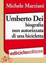 Umberto Dei. Biografia non autorizzata di una bicicletta
