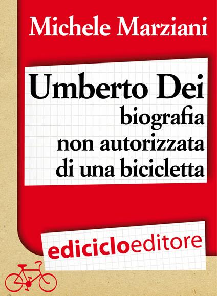 Umberto Dei. Biografia non autorizzata di una bicicletta - Michele Marziani - ebook