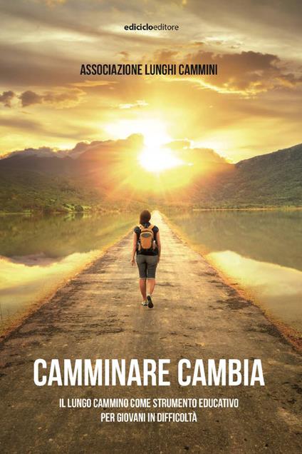 Camminare cambia. Il lungo cammino come strumento educativo per giovani in difficoltà - Associazione Lunghi cammini - ebook