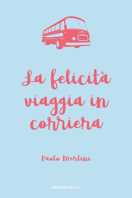 La felicità viaggia in corriera - Paolo Merlini - ebook