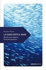 La danza sotto il mare. Piccole storie sommerse di un poeta pescatore