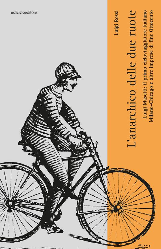 L' anarchico delle due ruote. Luigi Masetti: il primo cicloviaggiatore italiano. Milano-Chicago e altre imprese di fine Ottocento - Luigi Rossi - ebook