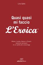 Quasi quasi mi faccio l'Eroica. Milano, Londra, Gaiole in Chianti: avventure semoserie di un neofita del ciclovintage
