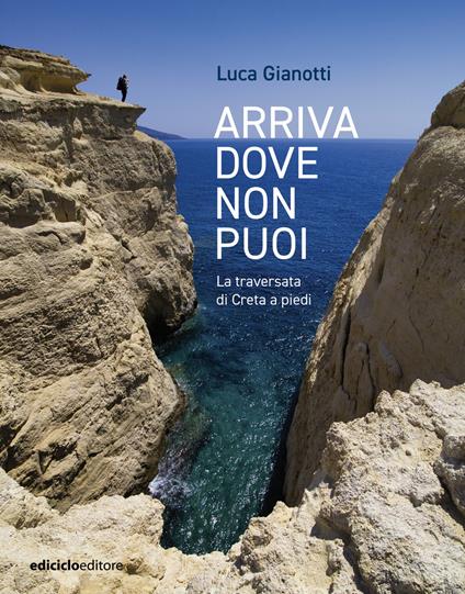 Arriva dove non puoi. La traversata di Creta a piedi - Luca Gianotti - copertina