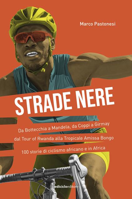 Strade nere. Da Bottecchia a Mandela, da Coppi a Girmay. Dal tour of Rwanda alla Tropicale Amissa Bongo. 100 storie di ciclismo africano e in Africa - Marco Pastonesi - copertina