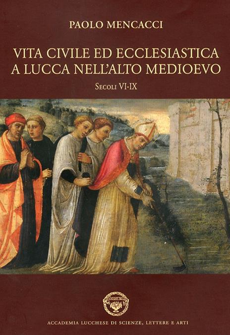 Vita civile ed ecclesiastica a Lucca nell'alto Medioevo. Sec. VI-IX - Paolo Mencacci - copertina