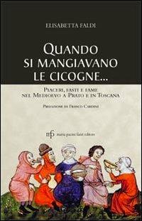 Quando si mangiavano le cicogne. Piaceri fasti e fame del Medioevo a Prato e in Toscana - Elisabetta Faldi - copertina