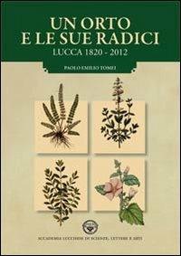 Un orto e le sue radici. Lucca 1820-2012 - Paolo E. Tomei - copertina