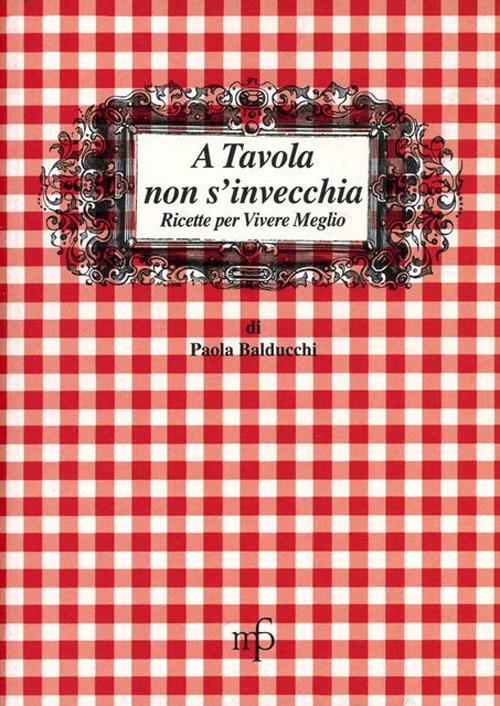 A tavola non s'invecchia. Ricette per vivere meglio - Paola Balducchi - copertina