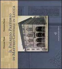 Il Palazzo Pretorio di Matteo Civitali in Lucca. Ediz. illustrata - Osvaldo Nieri,Giovanni Pacini - copertina