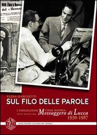 Sul filo delle parole. L'emigrazione come risorsa nelle pagine del Messaggero di Lucca 1950-1987 - Elena Marchetti - copertina