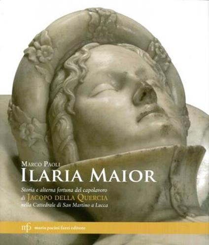 Ilaria Maior. Storia e alterna fortuna del capolavoro di Jacopo della Quercia nella cattedrale di San Martino a Lucca. Ediz. illustrata - Marco Paoli - copertina