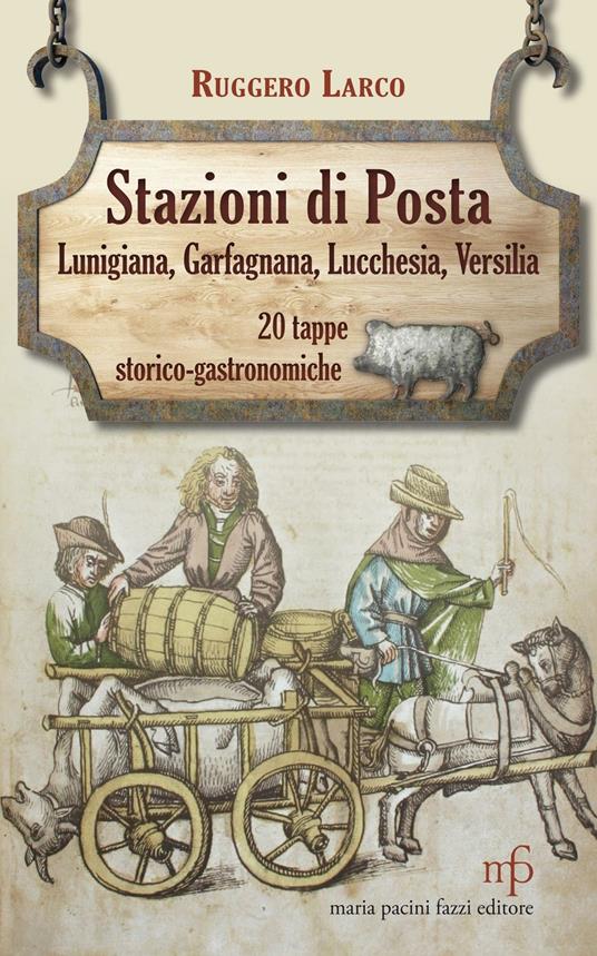 Stazioni di posta. Lunigiana Garfagnana Lucchesia Versilia in 20 tappe storico-gastronomiche - Ruggero Larco - copertina
