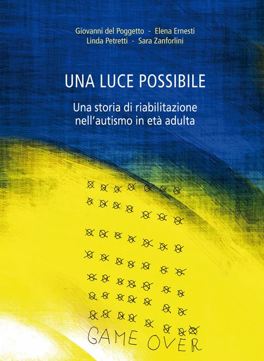 Una luce possibile. Una storia di riabilitazione nell'autismo in età adulta - Giovanni Del Poggetto,Elena Ernesti,Linda Petretti - copertina