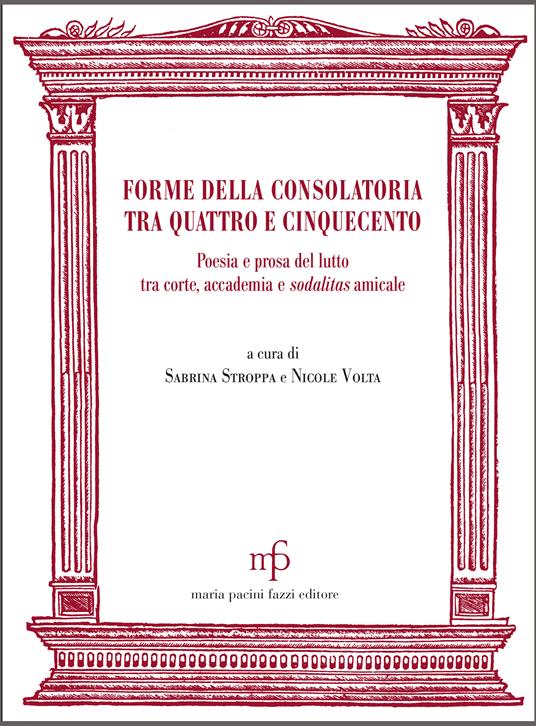 Forme della consolatoria tra Quattro e Cinquecento. Poesia e prosa del lutto tra corte, accademia e sodalitas amicale - Sabrina Stroppa,Nicole Volta - copertina