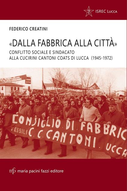 «Dalla fabbrica alla città». Conflitto sociale e sindacato alla Cucirini Cantoni Coats di Lucca (1945-1972) - Federico Creatini - copertina